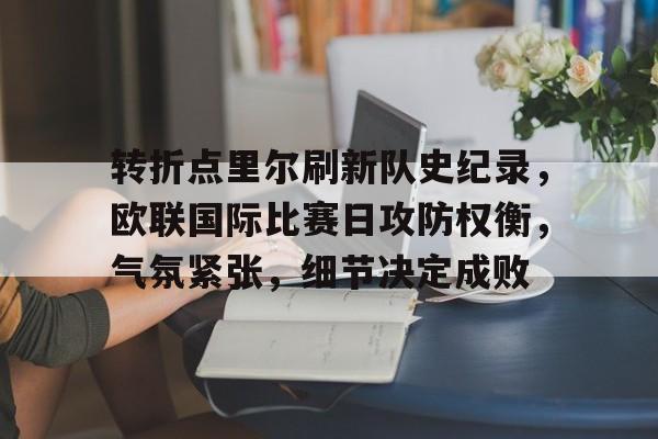 转折点里尔刷新队史纪录，欧联国际比赛日攻防权衡，气氛紧张，细节决定成败的简单介绍